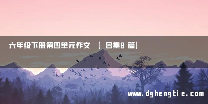 六年级下册第四单元作文 (合集8篇)